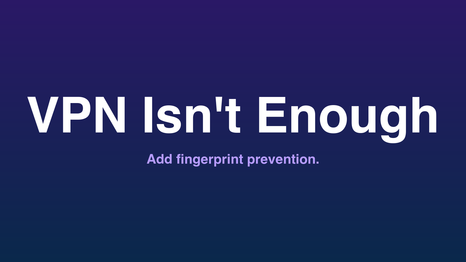 Dark purple-to-navy gradient title card with white 'VPN Isn't Enough' wordmark and light-purple 'Add fingerprint prevention.' tagline underneath